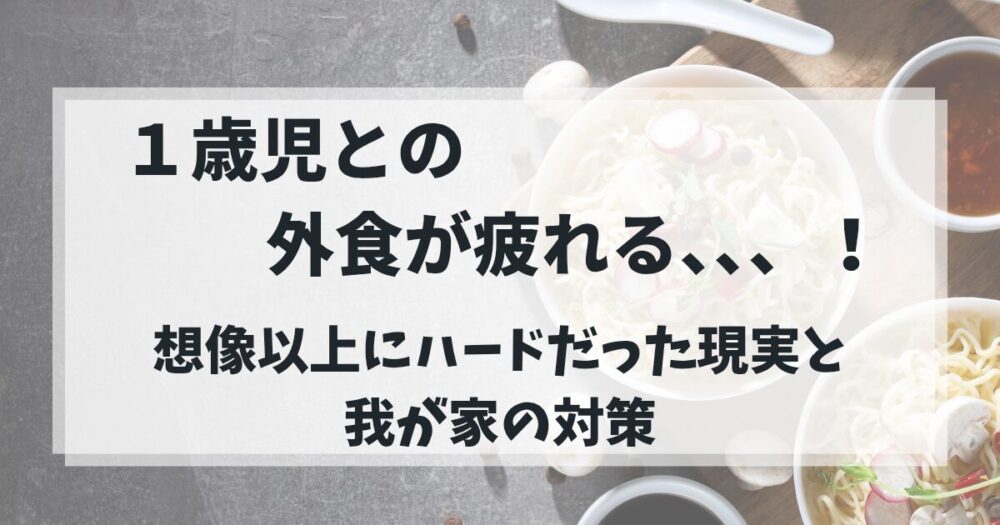 1歳児との外食が疲れる、、、！ 想像以上にハードだった現実と我が家の対策