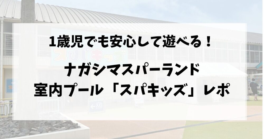 1歳児でも安心して遊べる！ナガシマスパーランド室内プール「スパキッズ」レポ